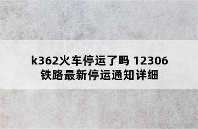 k362火车停运了吗 12306铁路最新停运通知详细